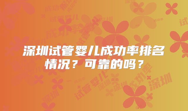 深圳试管婴儿成功率排名情况?可靠的吗?