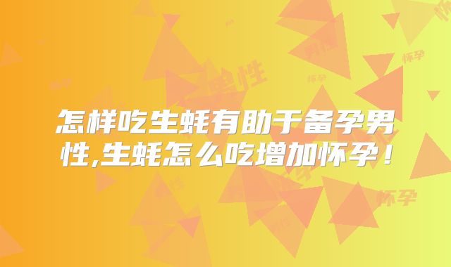 怎样吃生蚝有助于备孕男性,生蚝怎么吃增加怀孕！