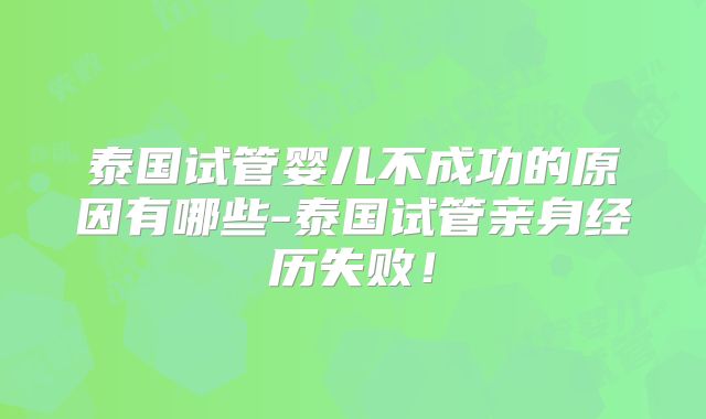 泰国试管婴儿不成功的原因有哪些-泰国试管亲身经历失败!