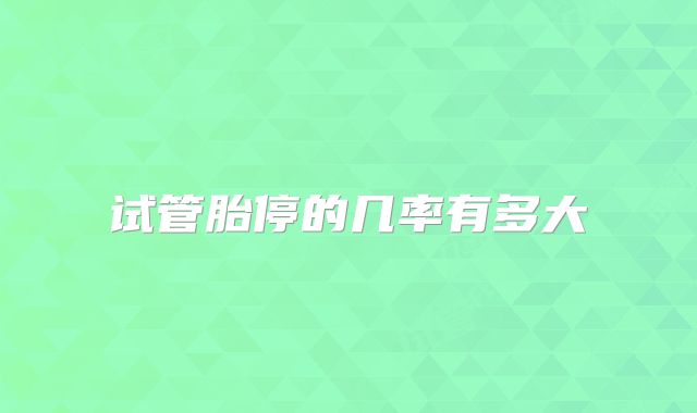 试管胎停的几率有多大
