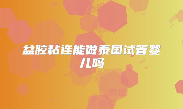盆腔粘连能做泰国试管婴儿吗