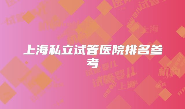上海私立试管医院排名参考