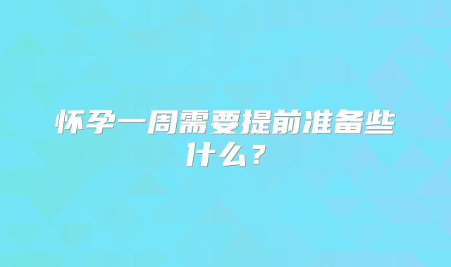 怀孕一周需要提前准备些什么？
