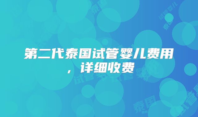 第二代泰国试管婴儿费用，详细收费
