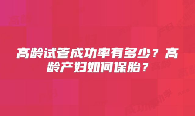 高龄试管成功率有多少？高龄产妇如何保胎？