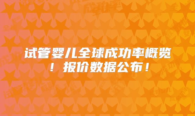 试管婴儿全球成功率概览!报价数据公布!