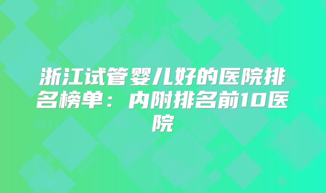 浙江试管婴儿好的医院排名榜单：内附排名前10医院