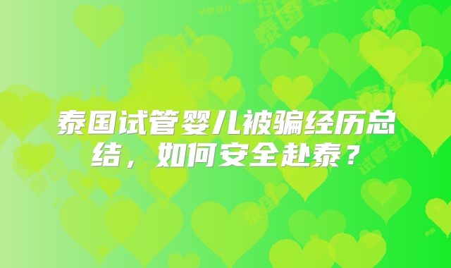 泰国试管婴儿被骗经历总结,如何安全赴泰?