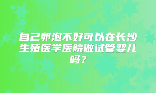 自己卵泡不好可以在长沙生殖医学医院做试管婴儿吗？