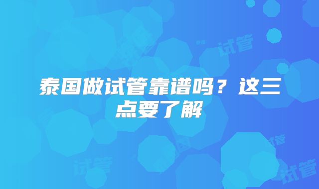 泰国做试管靠谱吗？这三点要了解