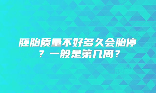 胚胎质量不好多久会胎停?一般是第几周?