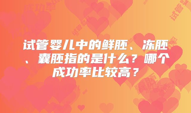 试管婴儿中的鲜胚、冻胚、囊胚指的是什么？哪个成功率比较高？