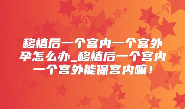 移植后一个宫内一个宫外孕怎么办_移植后一个宫内一个宫外能保宫内嘛!