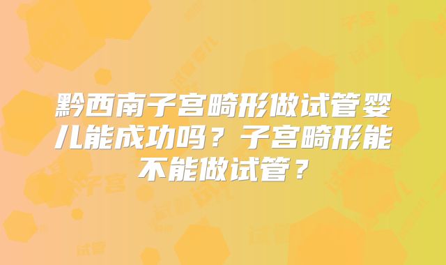 黔西南子宫畸形做试管婴儿能成功吗？子宫畸形能不能做试管？