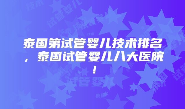 泰国第试管婴儿技术排名，泰国试管婴儿八大医院！