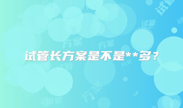 试管长方案是不是**多?