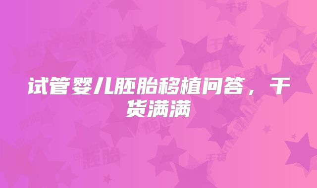 试管婴儿胚胎移植问答,干货满满