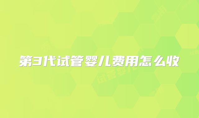 第3代试管婴儿费用怎么收