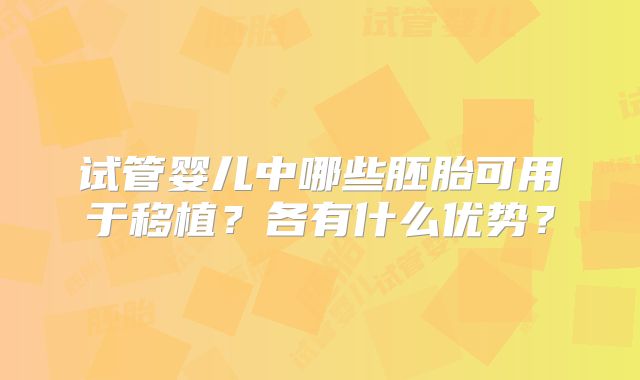 试管婴儿中哪些胚胎可用于移植？各有什么优势？