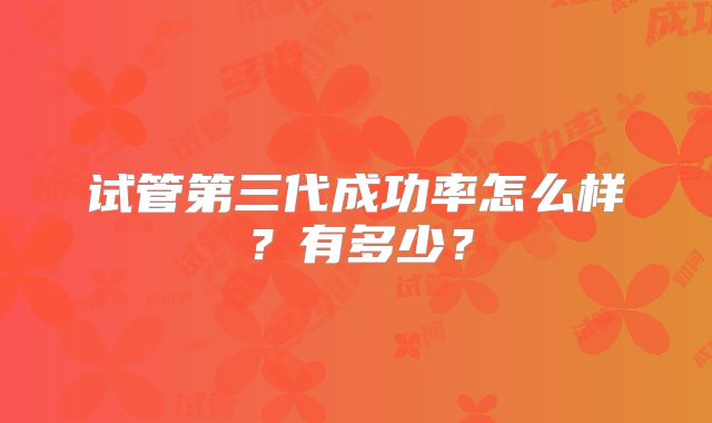 试管第三代成功率怎么样？有多少？