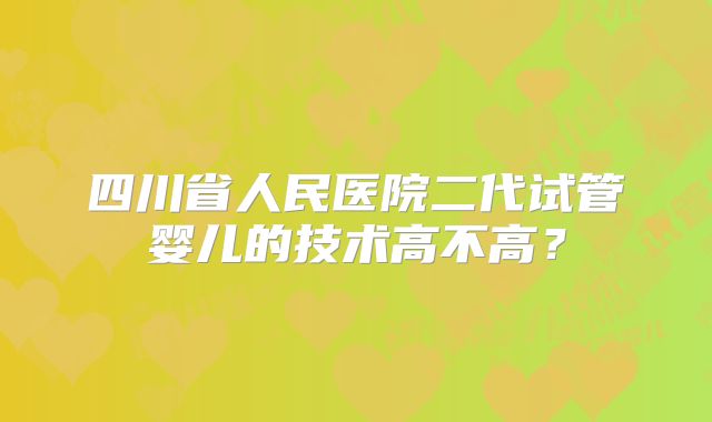 四川省人民医院二代试管婴儿的技术高不高?