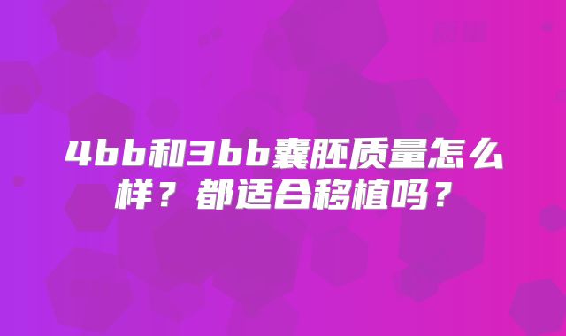 4bb和3bb囊胚质量怎么样？都适合移植吗？