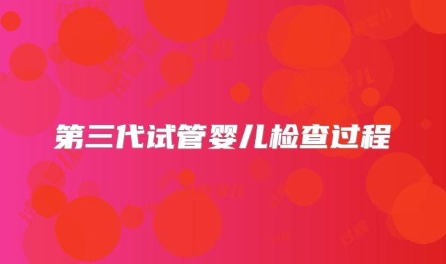 第三代试管婴儿检查过程