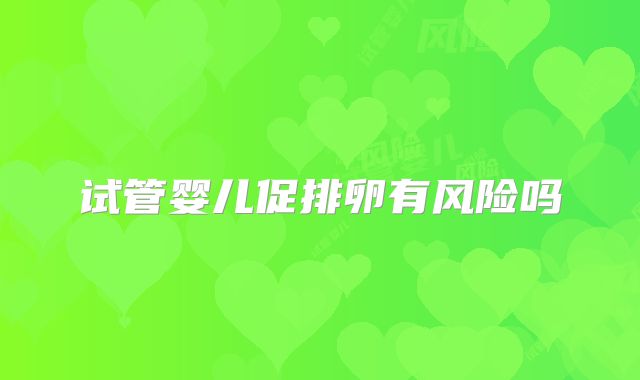 试管婴儿促排卵有风险吗