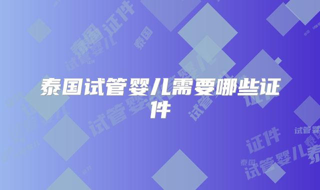 泰国试管婴儿需要哪些证件