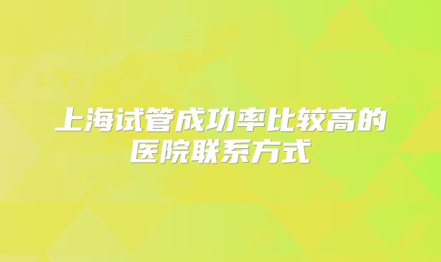 上海试管成功率比较高的医院联系方式