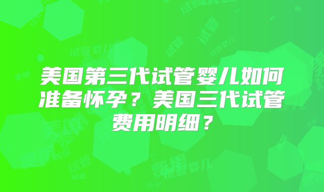 美国第三代试管婴儿如何准备怀孕？美国三代试管费用明细？