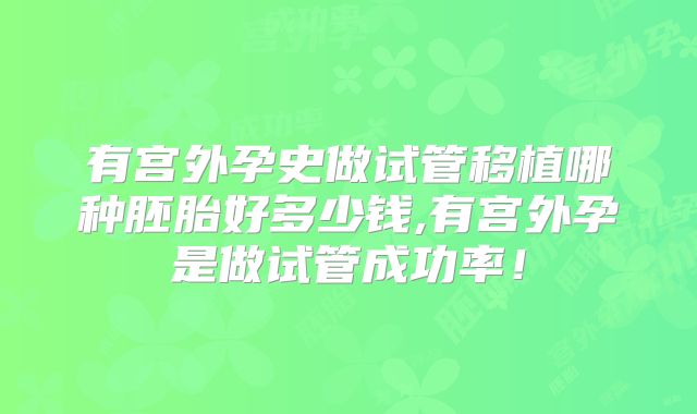 有宫外孕史做试管移植哪种胚胎好多少钱,有宫外孕是做试管成功率！
