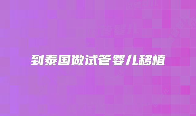 到泰国做试管婴儿移植