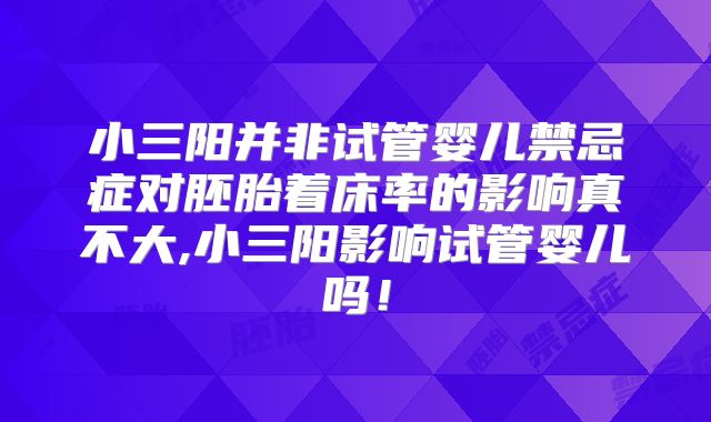 小三阳并非试管婴儿禁忌症对胚胎着床率的影响真不大,小三阳影响试管婴儿吗!
