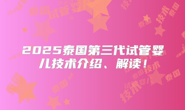 2025泰国第三代试管婴儿技术介绍、解读!