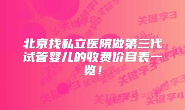 北京找私立医院做第三代试管婴儿的收费价目表一览！