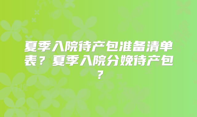 夏季入院待产包准备清单表？夏季入院分娩待产包？