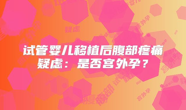 试管婴儿移植后腹部疼痛疑虑：是否宫外孕？