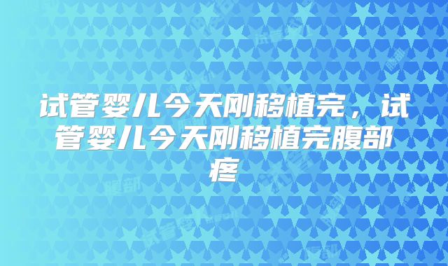 试管婴儿今天刚移植完，试管婴儿今天刚移植完腹部疼