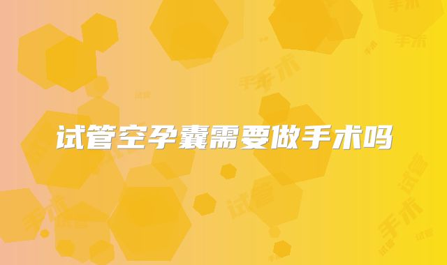 试管空孕囊需要做手术吗