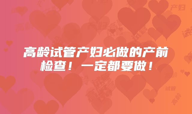 高龄试管产妇必做的产前检查!一定都要做!