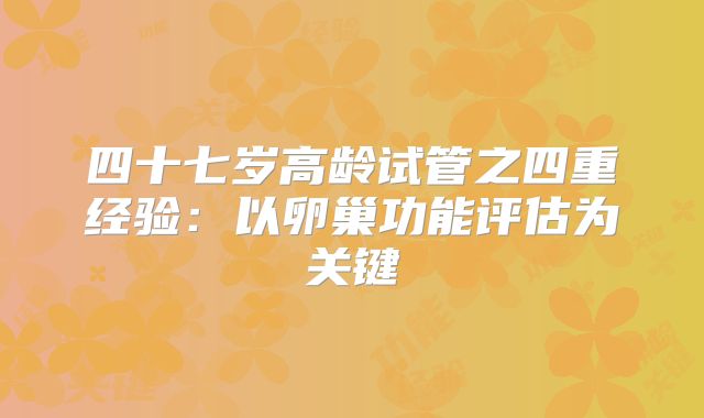 四十七岁高龄试管之四重经验：以卵巢功能评估为关键