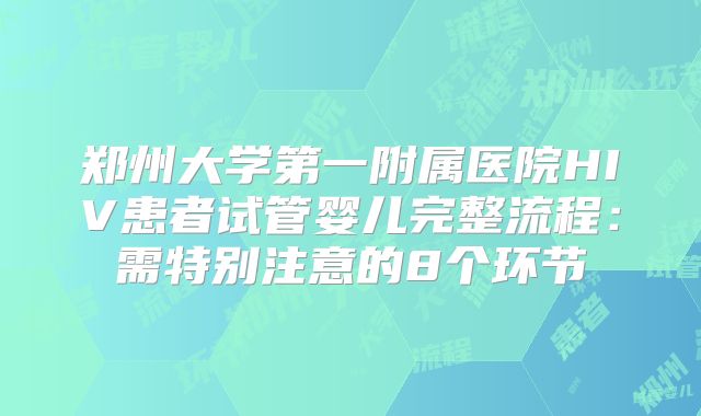 郑州大学第一附属医院HIV患者试管婴儿完整流程:需特别注意的8个环节