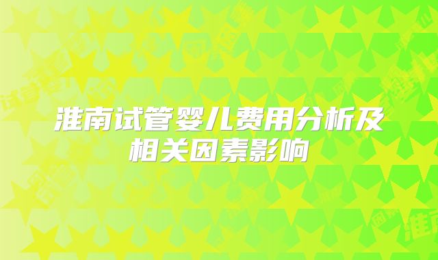 淮南试管婴儿费用分析及相关因素影响