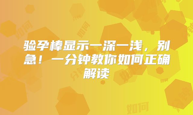 验孕棒显示一深一浅,别急!一分钟教你如何正确解读