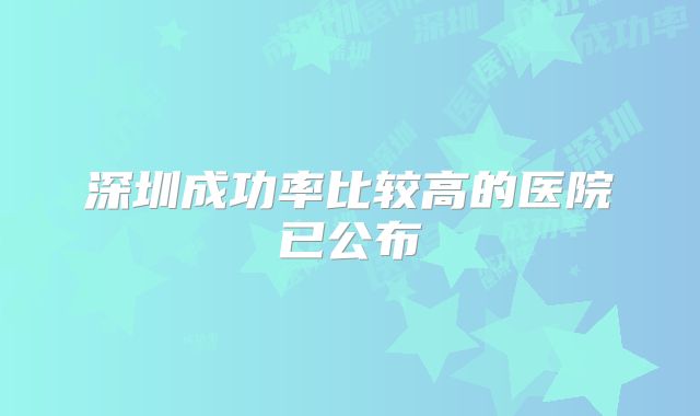 深圳成功率比较高的医院已公布