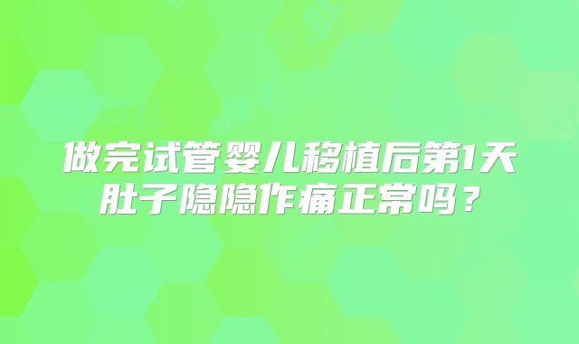 做完试管婴儿移植后第1天肚子隐隐作痛正常吗？