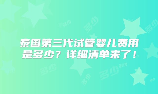 泰国第三代试管婴儿费用是多少？详细清单来了！