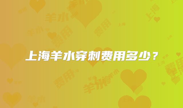 上海羊水穿刺费用多少?