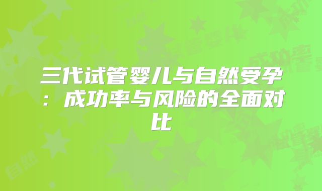 三代试管婴儿与自然受孕：成功率与风险的全面对比
